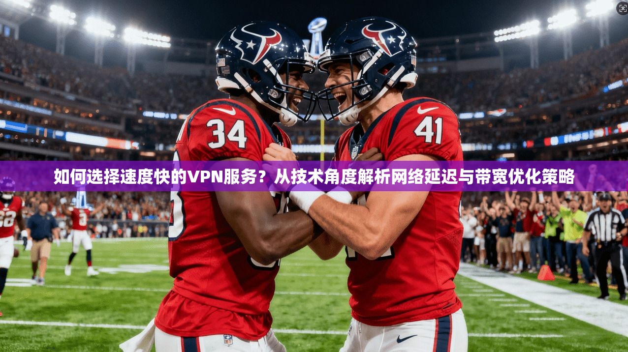 如何选择速度快的VPN服务?从技术角度解析网络延迟与带宽优化策略 如何选择速度快的VPN服务?从技术角度解析网络延迟与带宽优化策略