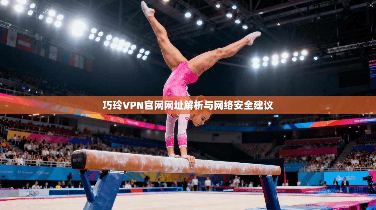 巧玲VPN官网网址解析与网络安全建议 巧玲VPN官网网址解析与网络安全建议