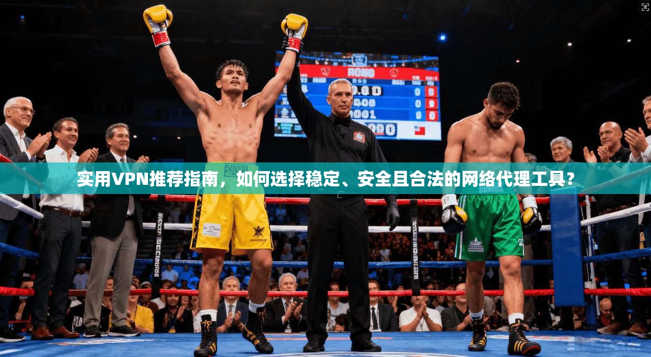 实用VPN推荐指南,如何选择稳定、安全且合法的网络代理工具? 实用VPN推荐指南,如何选择稳定、安全且合法的网络代理工具?