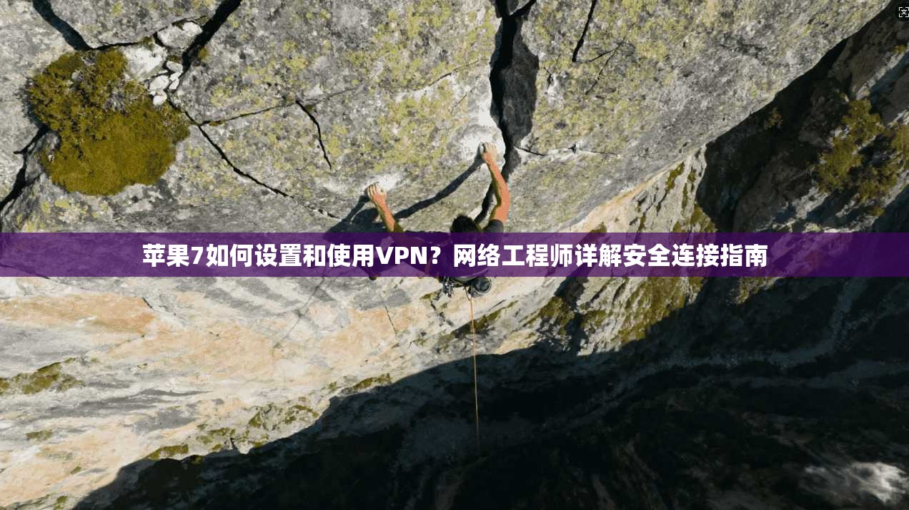 苹果7如何设置和使用VPN?网络工程师详解安全连接指南 苹果7如何设置和使用VPN?网络工程师详解安全连接指南