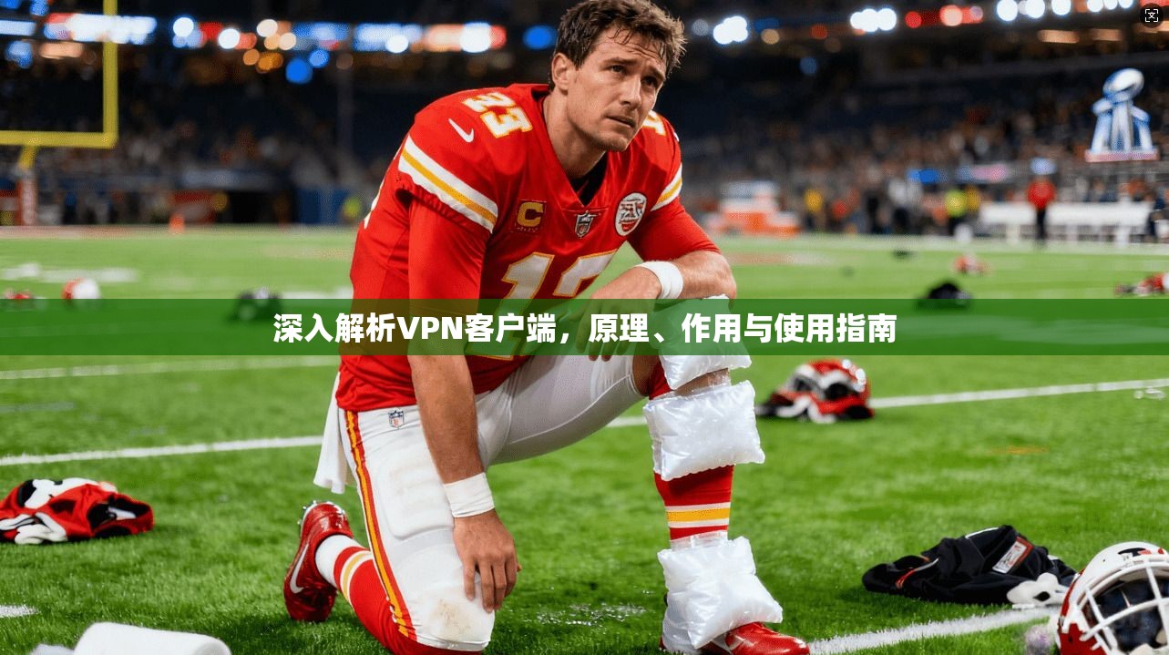 深入解析VPN客户端,原理、作用与使用指南 深入解析VPN客户端,原理、作用与使用指南