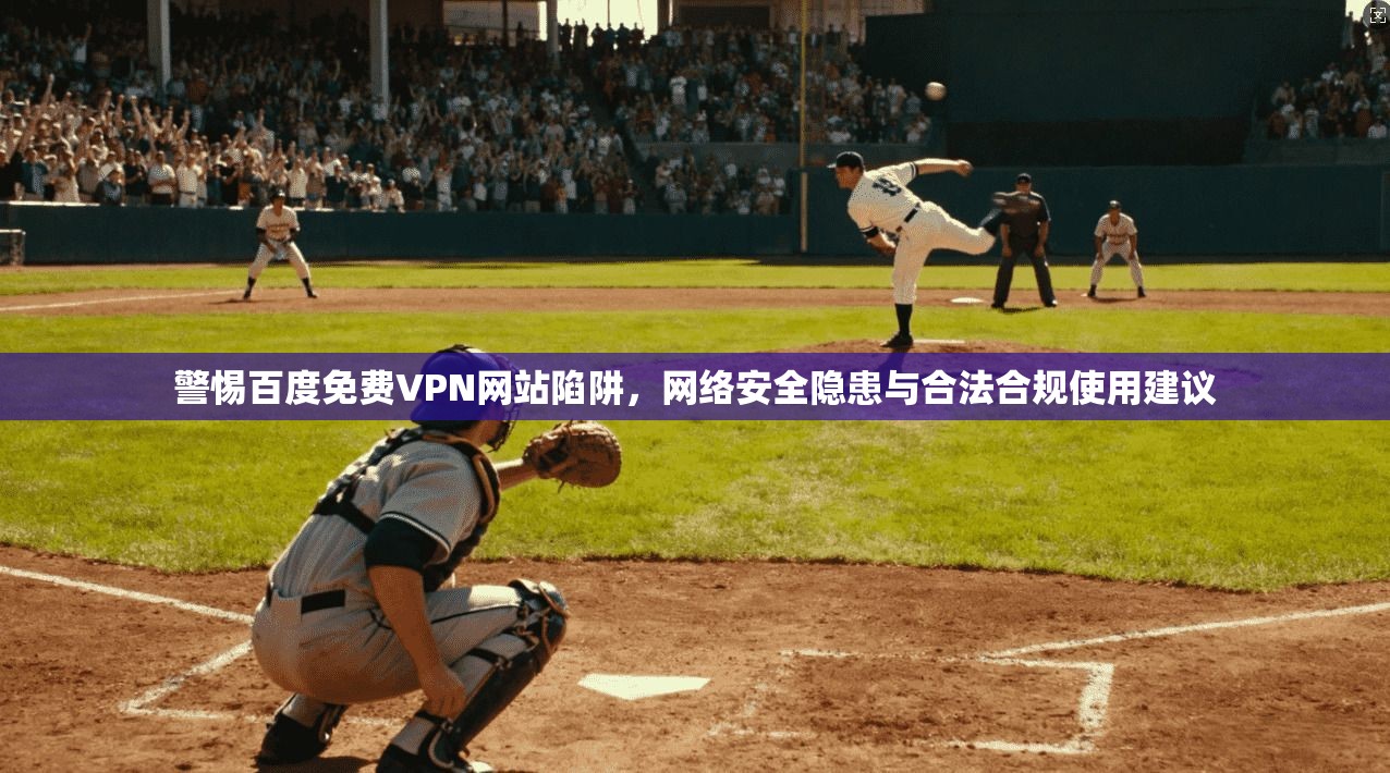 警惕百度免费VPN网站陷阱,网络安全隐患与合法合规使用建议 警惕百度免费VPN网站陷阱,网络安全隐患与合法合规使用建议