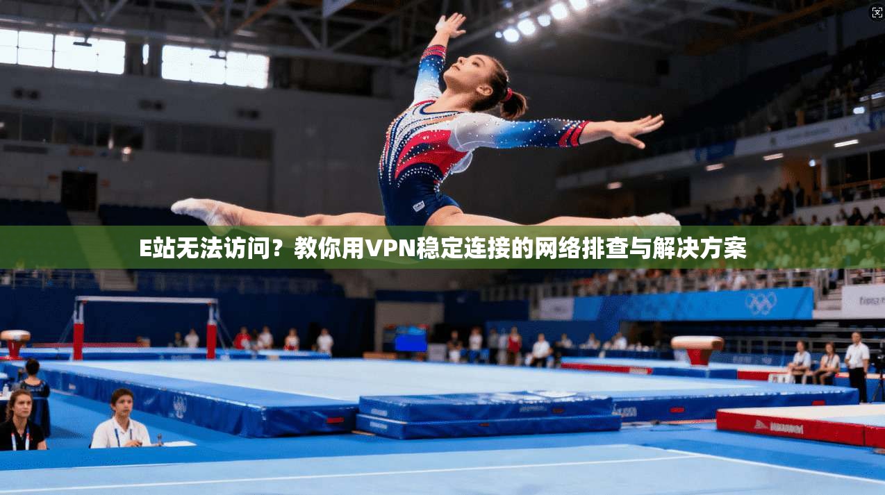E站无法访问?教你用VPN稳定连接的网络排查与解决方案 E站无法访问?教你用VPN稳定连接的网络排查与解决方案