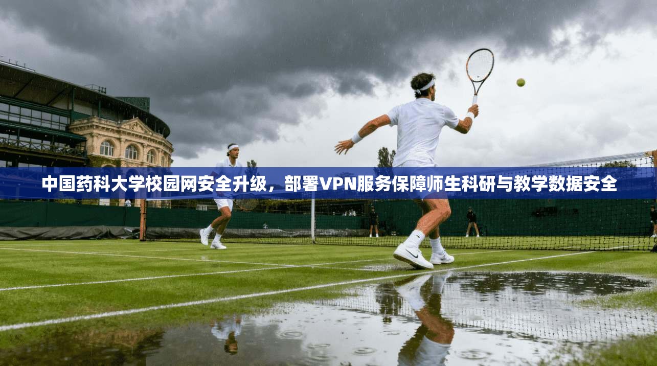 中国药科大学校园网安全升级,部署VPN服务保障师生科研与教学数据安全 中国药科大学校园网安全升级,部署VPN服务保障师生科研与教学数据安全