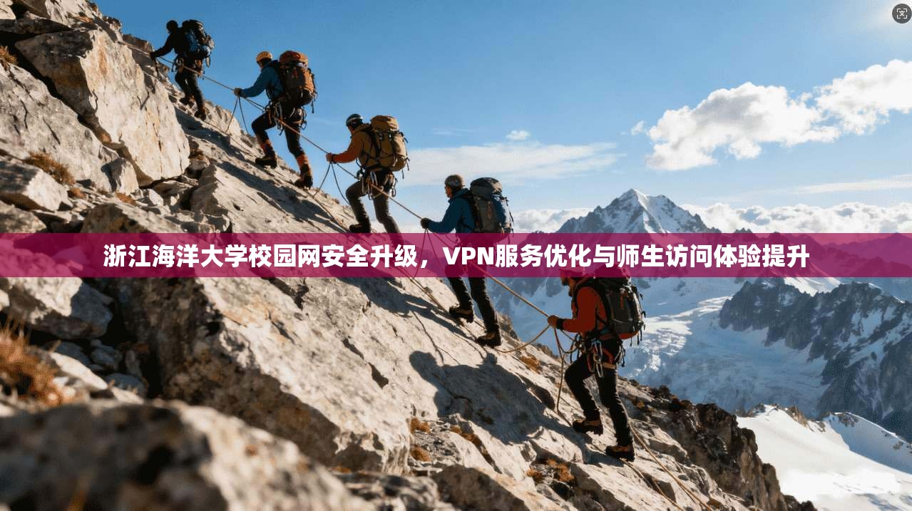 浙江海洋大学校园网安全升级,VPN服务优化与师生访问体验提升 浙江海洋大学校园网安全升级,VPN服务优化与师生访问体验提升