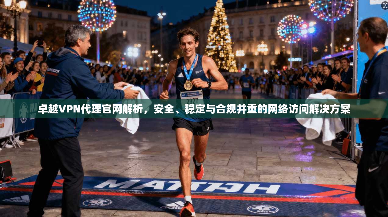 卓越VPN代理官网解析,安全、稳定与合规并重的网络访问解决方案 卓越VPN代理官网解析,安全、稳定与合规并重的网络访问解决方案