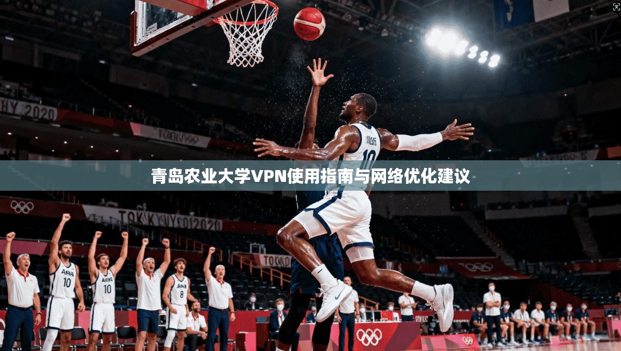 青岛农业大学VPN使用指南与网络优化建议 青岛农业大学VPN使用指南与网络优化建议
