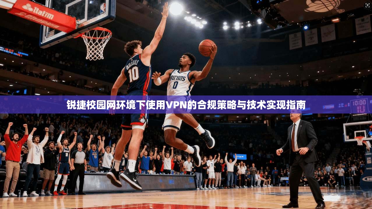 锐捷校园网环境下使用VPN的合规策略与技术实现指南 锐捷校园网环境下使用VPN的合规策略与技术实现指南