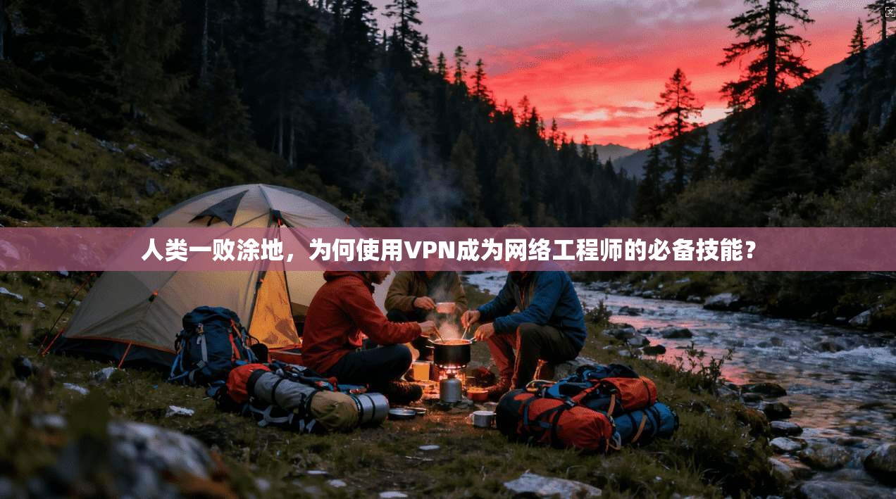 人类一败涂地,为何使用VPN成为网络工程师的必备技能? 人类一败涂地,为何使用VPN成为网络工程师的必备技能?