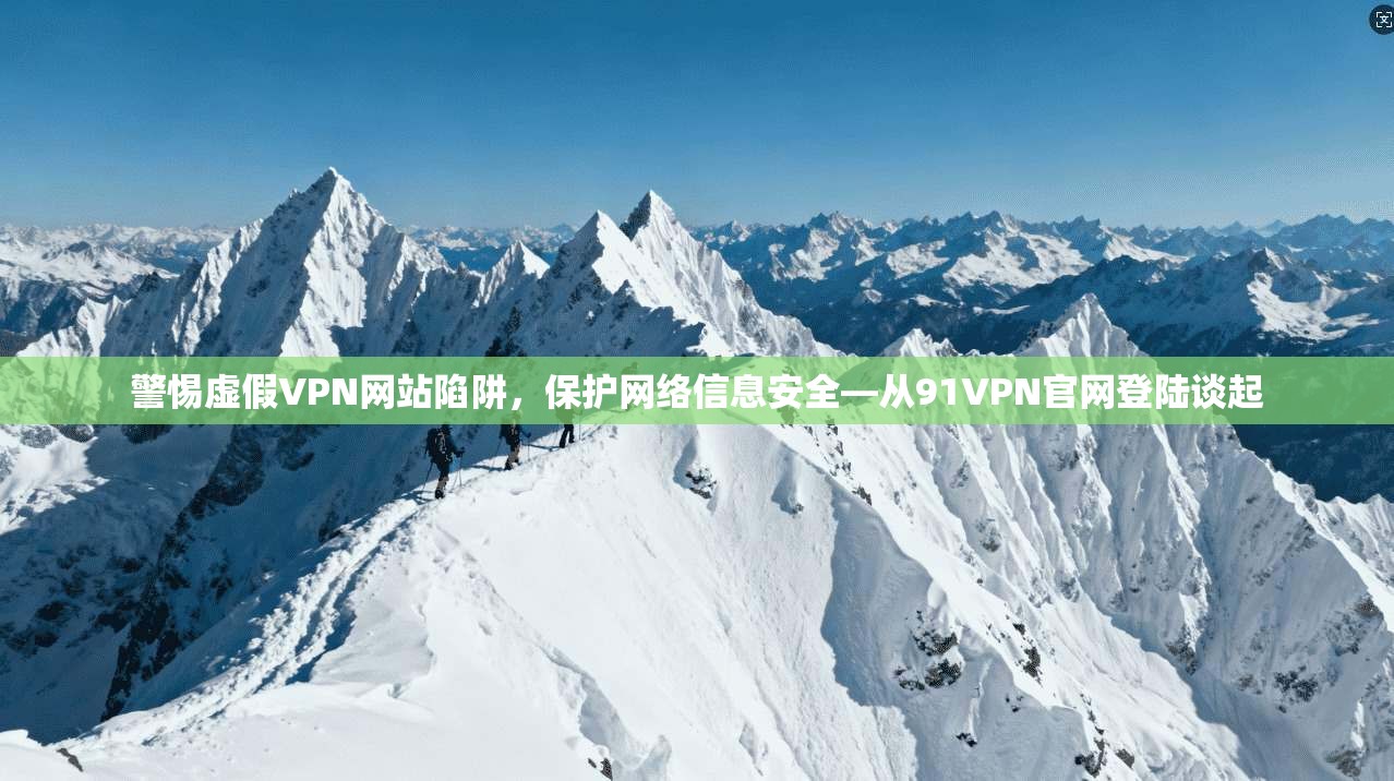 警惕虚假VPN网站陷阱,保护网络信息安全—从91VPN官网登陆谈起 警惕虚假VPN网站陷阱,保护网络信息安全—从91VPN官网登陆谈起