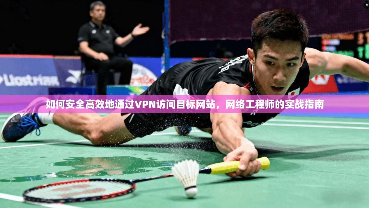 如何安全高效地通过VPN访问目标网站,网络工程师的实战指南 如何安全高效地通过VPN访问目标网站,网络工程师的实战指南