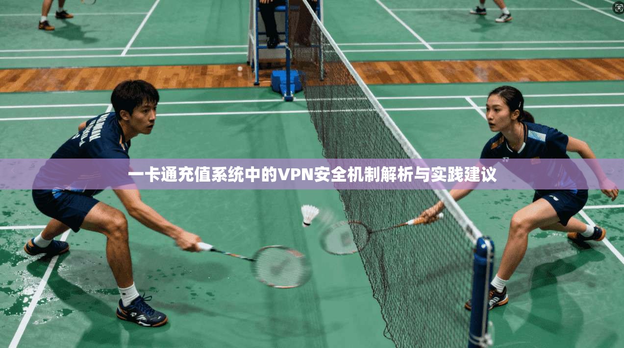 一卡通充值系统中的VPN安全机制解析与实践建议 一卡通充值系统中的VPN安全机制解析与实践建议