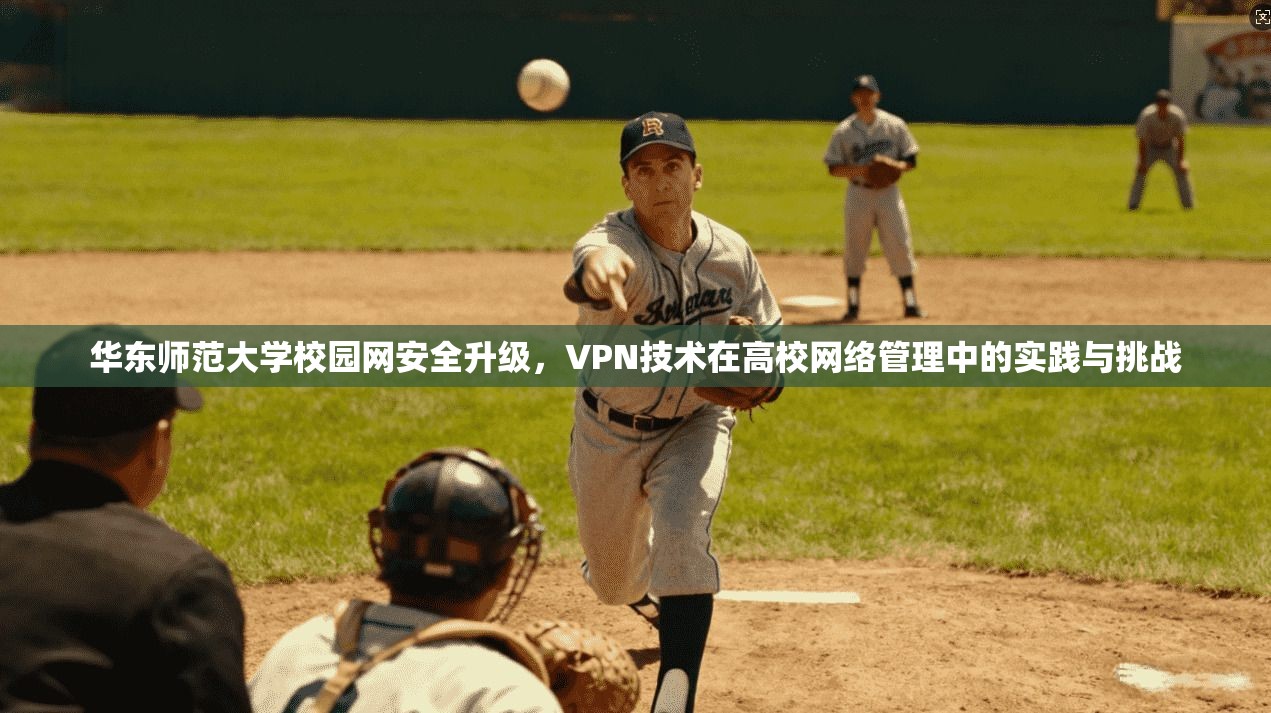 华东师范大学校园网安全升级,VPN技术在高校网络管理中的实践与挑战 华东师范大学校园网安全升级,VPN技术在高校网络管理中的实践与挑战