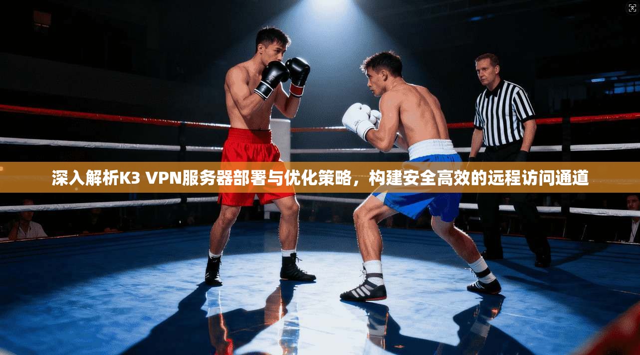 深入解析K3 VPN服务器部署与优化策略,构建安全高效的远程访问通道 深入解析K3 VPN服务器部署与优化策略,构建安全高效的远程访问通道