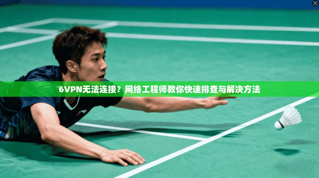 6VPN无法连接?网络工程师教你快速排查与解决方法 6VPN无法连接?网络工程师教你快速排查与解决方法