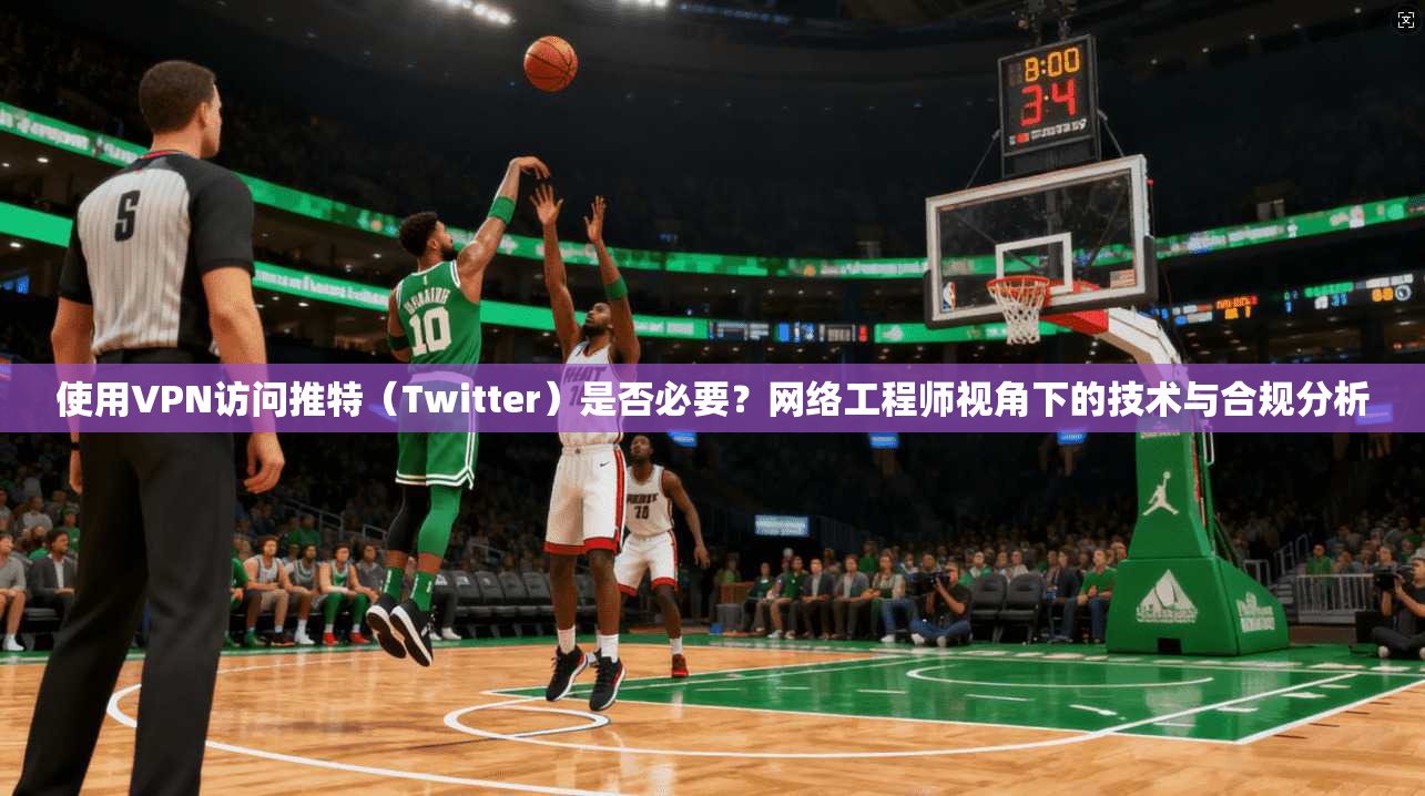 使用VPN访问推特(Twitter)是否必要?网络工程师视角下的技术与合规分析 使用VPN访问推特(Twitter)是否必要?网络工程师视角下的技术与合规分析