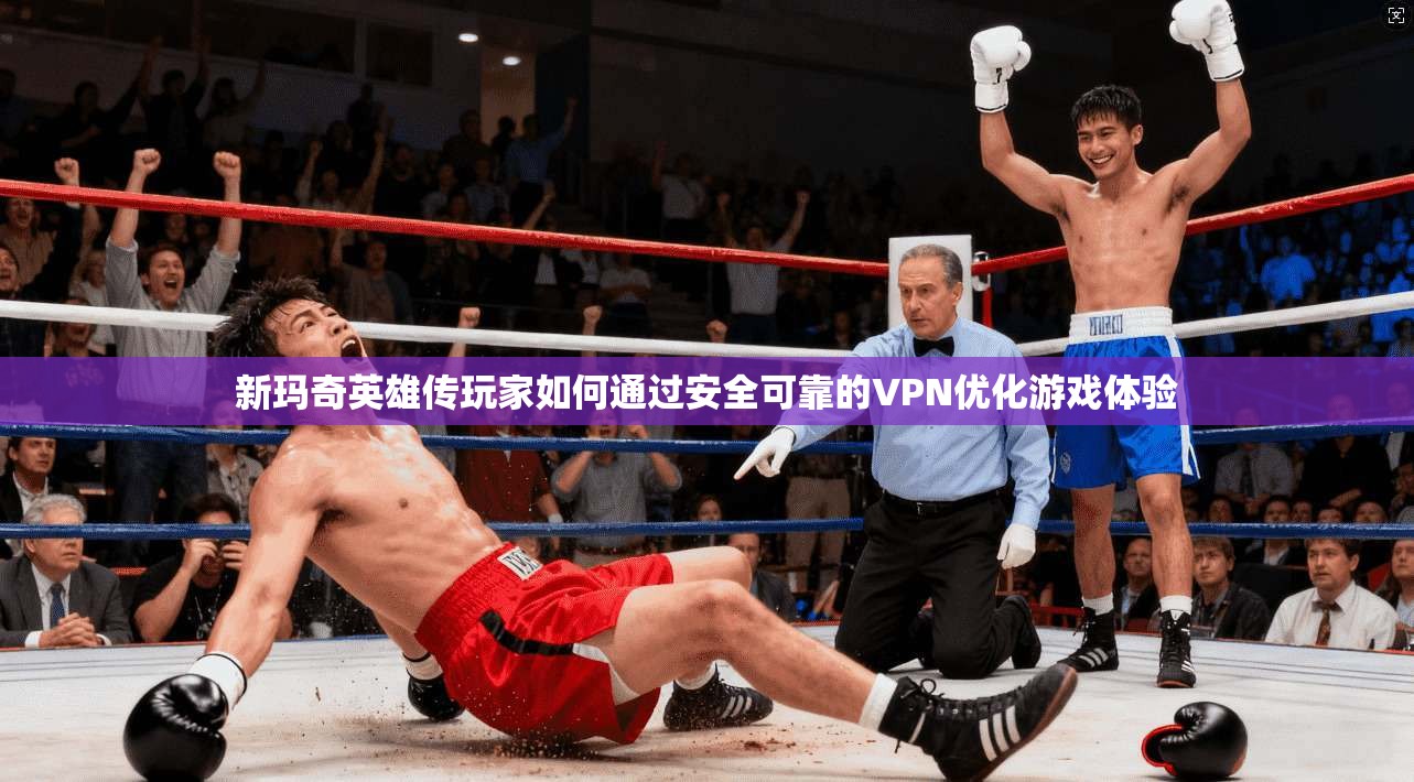 新玛奇英雄传玩家如何通过安全可靠的VPN优化游戏体验 新玛奇英雄传玩家如何通过安全可靠的VPN优化游戏体验