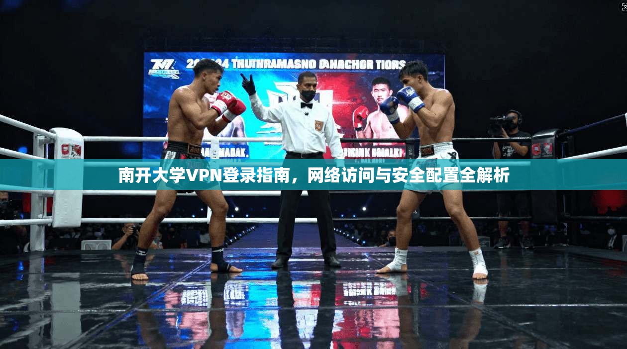 南开大学VPN登录指南,网络访问与安全配置全解析 南开大学VPN登录指南,网络访问与安全配置全解析