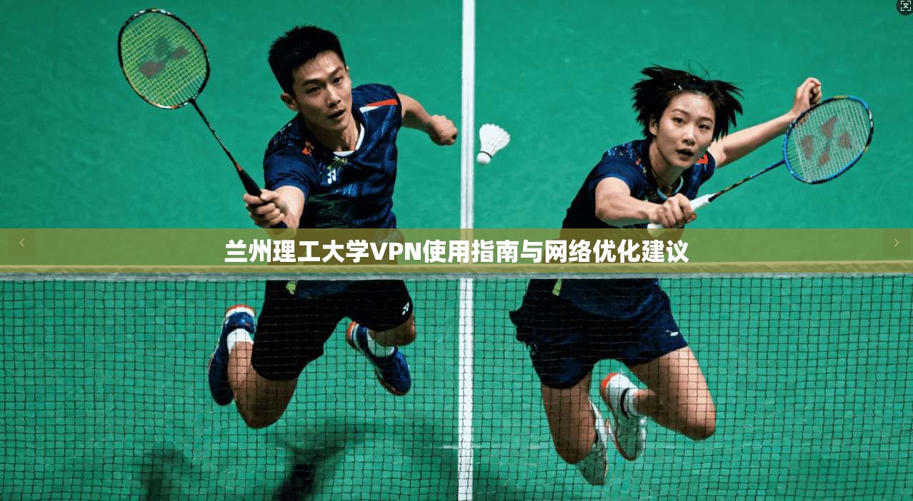 兰州理工大学VPN使用指南与网络优化建议 兰州理工大学VPN使用指南与网络优化建议
