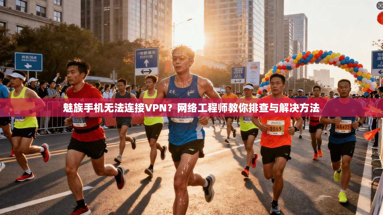 魅族手机无法连接VPN?网络工程师教你排查与解决方法 魅族手机无法连接VPN?网络工程师教你排查与解决方法