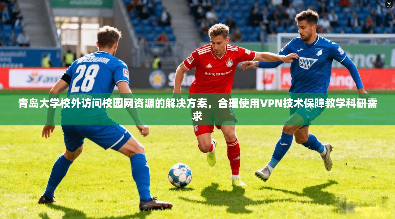 青岛大学校外访问校园网资源的解决方案,合理使用VPN技术保障教学科研需求 青岛大学校外访问校园网资源的解决方案,合理使用VPN技术保障教学科研需求