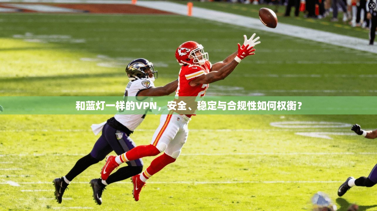 和蓝灯一样的VPN,安全、稳定与合规性如何权衡? 和蓝灯一样的VPN,安全、稳定与合规性如何权衡?