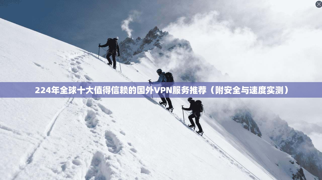 224年全球十大值得信赖的国外VPN服务推荐(附安全与速度实测) 224年全球十大值得信赖的国外VPN服务推荐(附安全与速度实测)