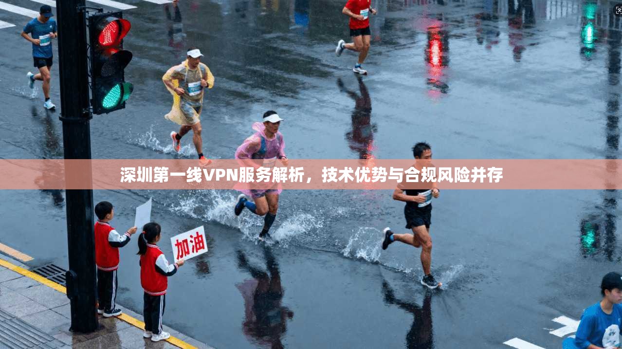 深圳第一线VPN服务解析,技术优势与合规风险并存 深圳第一线VPN服务解析,技术优势与合规风险并存