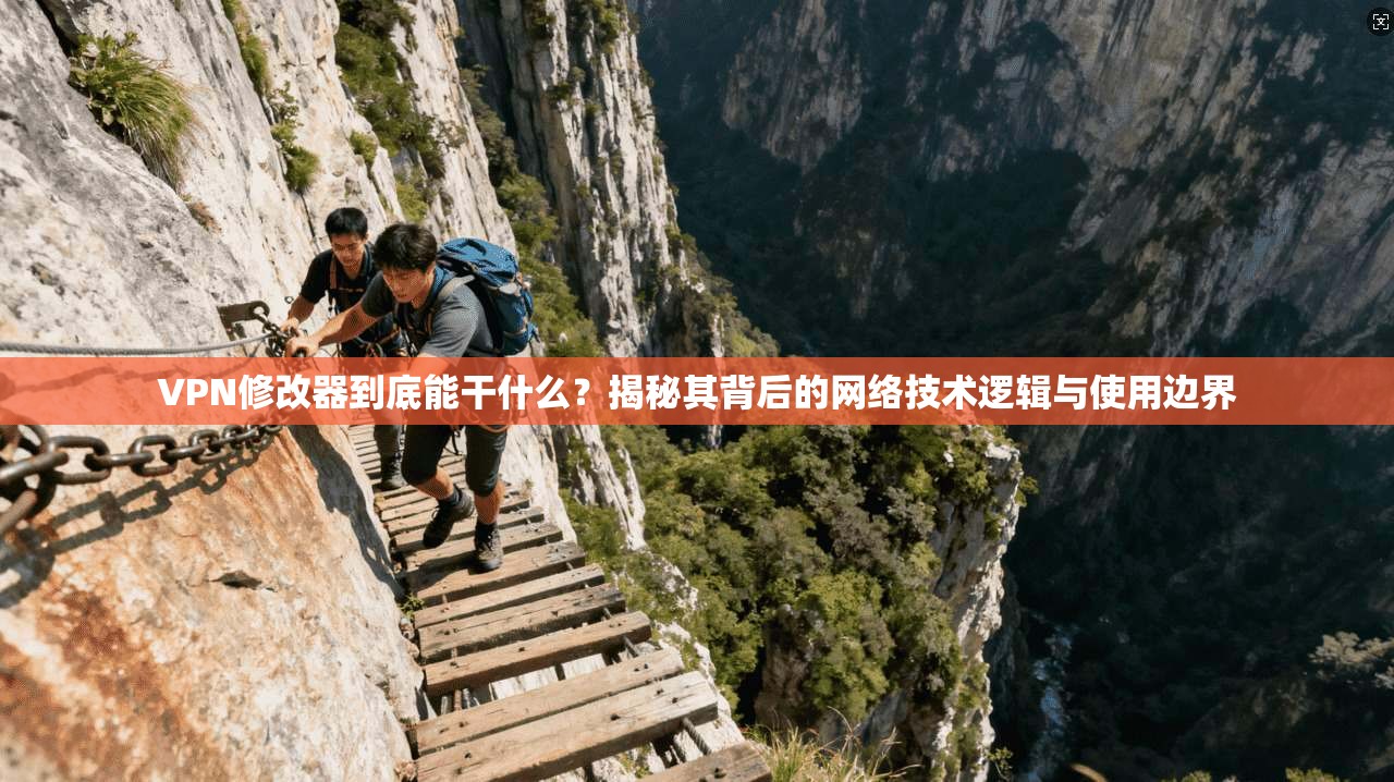 VPN修改器到底能干什么?揭秘其背后的网络技术逻辑与使用边界 VPN修改器到底能干什么?揭秘其背后的网络技术逻辑与使用边界