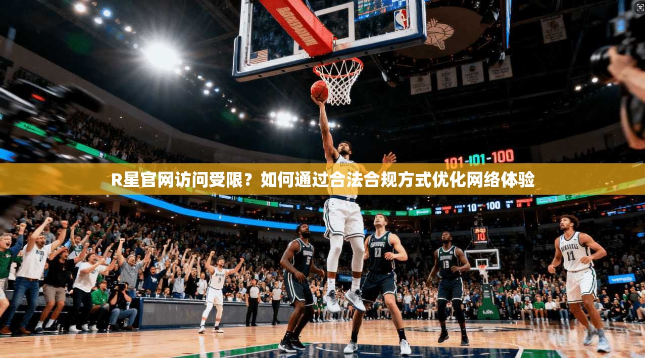 R星官网访问受限?如何通过合法合规方式优化网络体验 R星官网访问受限?如何通过合法合规方式优化网络体验