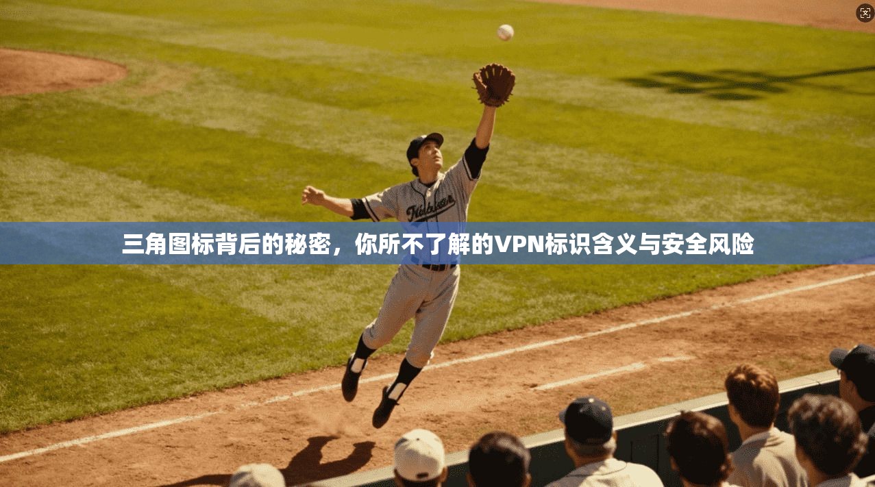 三角图标背后的秘密,你所不了解的VPN标识含义与安全风险 三角图标背后的秘密,你所不了解的VPN标识含义与安全风险