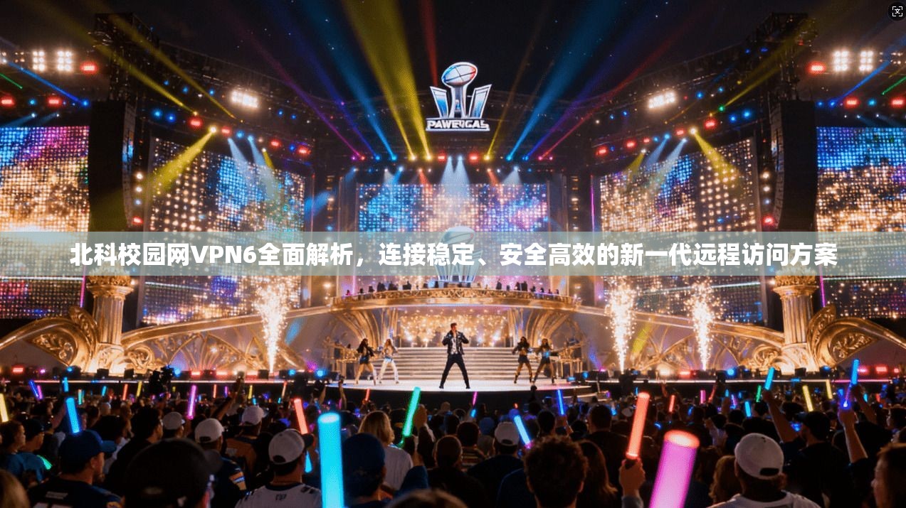 北科校园网VPN6全面解析,连接稳定、安全高效的新一代远程访问方案 北科校园网VPN6全面解析,连接稳定、安全高效的新一代远程访问方案
