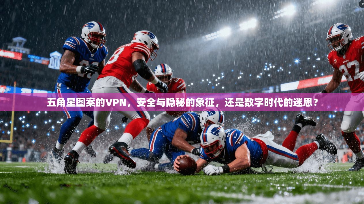 五角星图案的VPN,安全与隐秘的象征,还是数字时代的迷思? 五角星图案的VPN,安全与隐秘的象征,还是数字时代的迷思?
