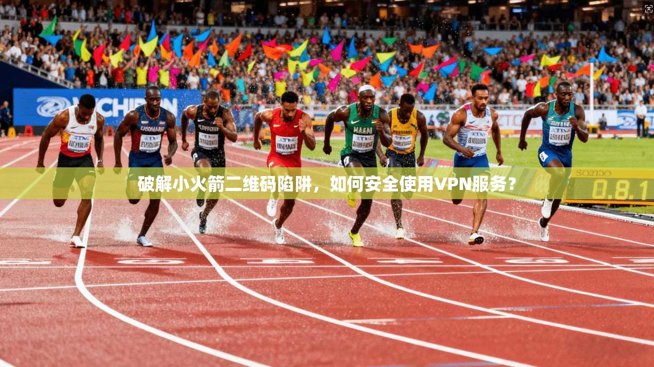 破解小火箭二维码陷阱,如何安全使用VPN服务? 破解小火箭二维码陷阱,如何安全使用VPN服务?