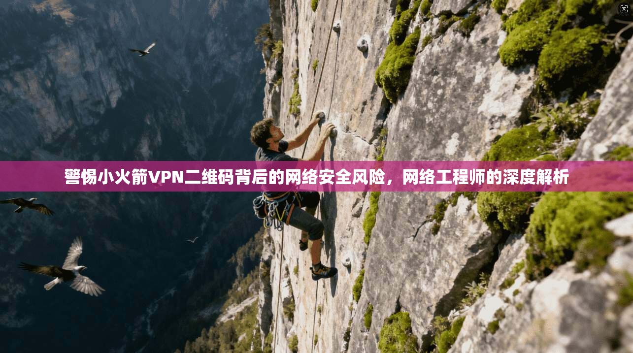 警惕小火箭VPN二维码背后的网络安全风险,网络工程师的深度解析 警惕小火箭VPN二维码背后的网络安全风险,网络工程师的深度解析