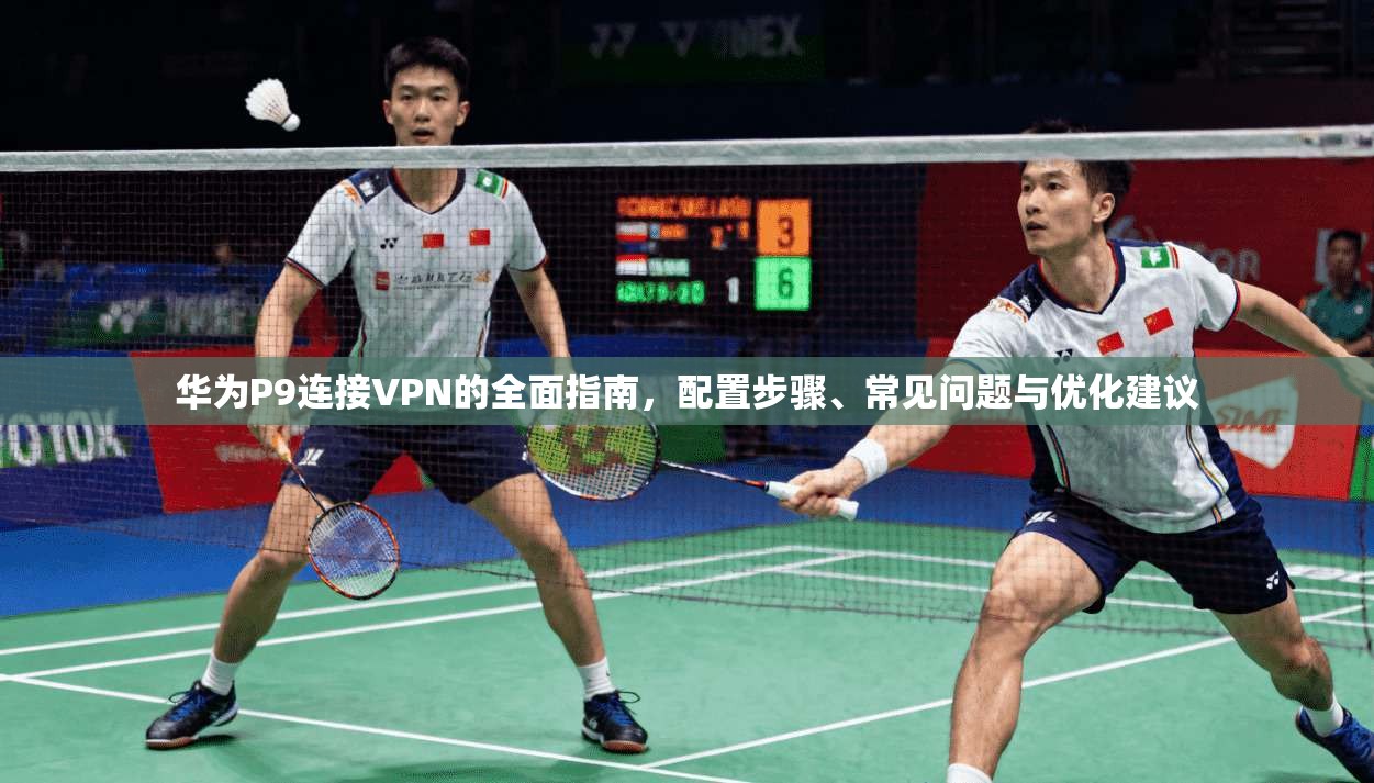华为P9连接VPN的全面指南,配置步骤、常见问题与优化建议 华为P9连接VPN的全面指南,配置步骤、常见问题与优化建议