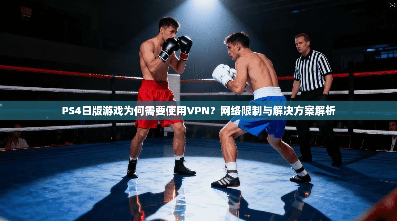 PS4日版游戏为何需要使用VPN?网络限制与解决方案解析 PS4日版游戏为何需要使用VPN?网络限制与解决方案解析