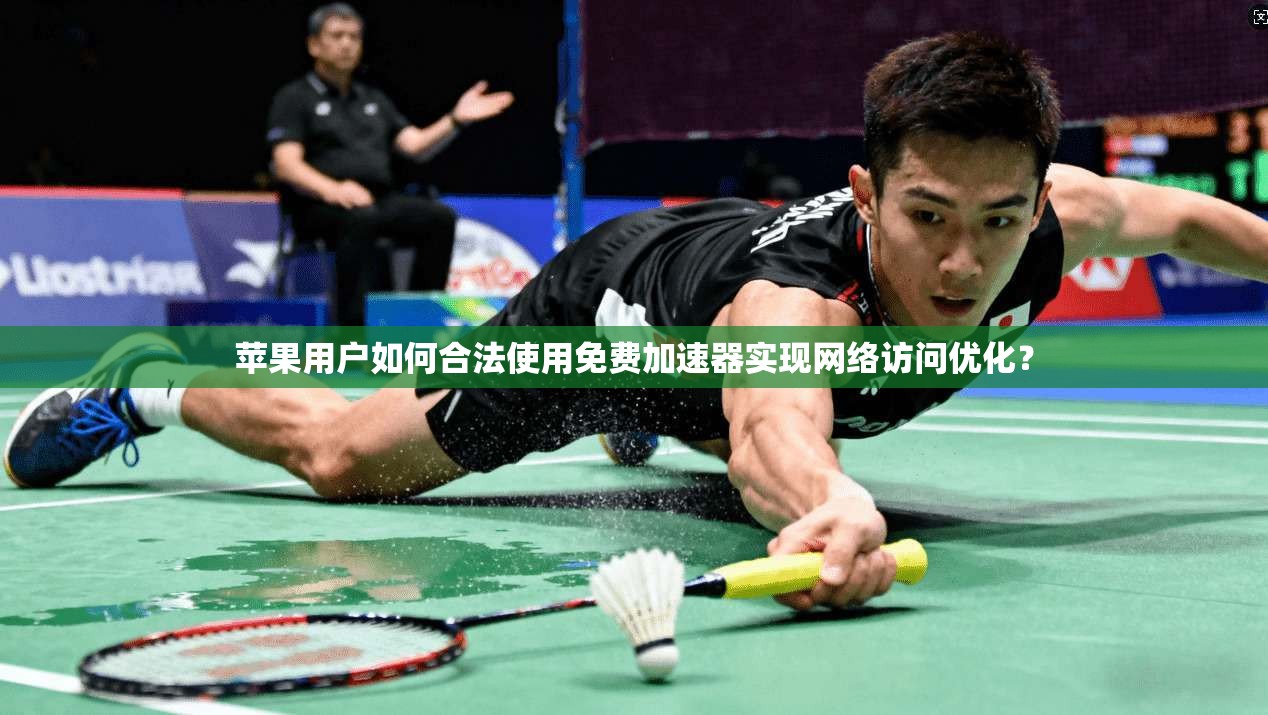 苹果用户如何合法使用免费加速器实现网络访问优化? 苹果用户如何合法使用免费加速器实现网络访问优化?