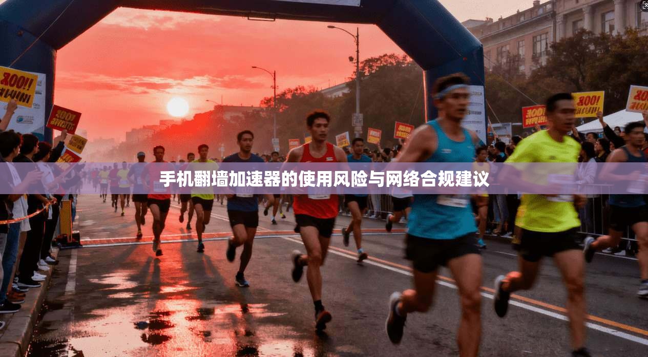 手机翻墙加速器的使用风险与网络合规建议 手机翻墙加速器的使用风险与网络合规建议