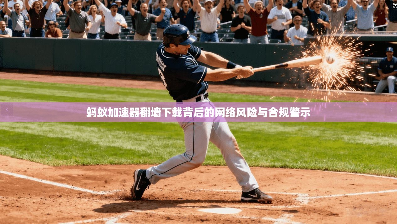 蚂蚁加速器翻墙下载背后的网络风险与合规警示