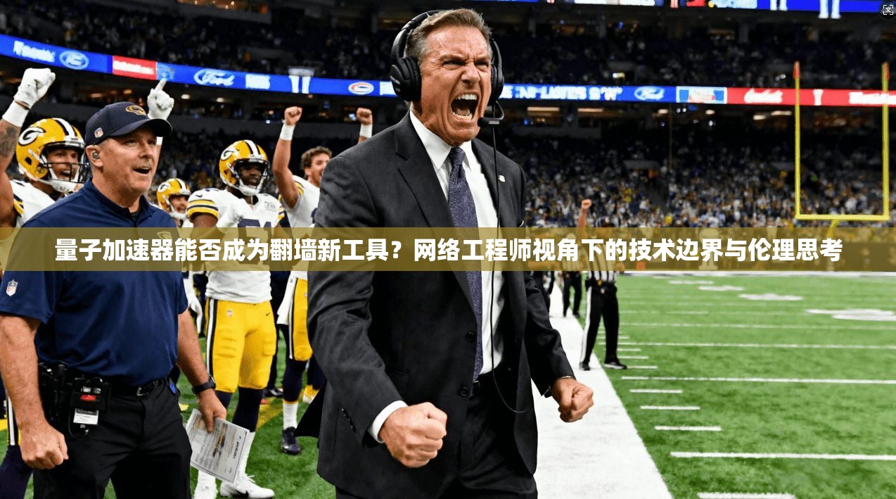 量子加速器能否成为翻墙新工具?网络工程师视角下的技术边界与伦理思考 量子加速器能否成为翻墙新工具?网络工程师视角下的技术边界与伦理思考