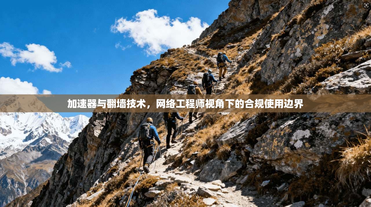 加速器与翻墙技术,网络工程师视角下的合规使用边界 加速器与翻墙技术,网络工程师视角下的合规使用边界