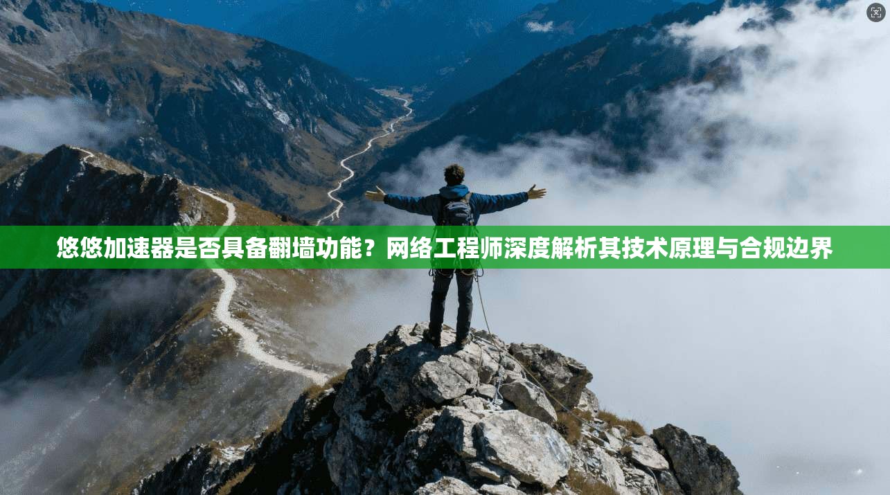 悠悠加速器是否具备翻墙功能？网络工程师深度解析其技术原理与合规边界