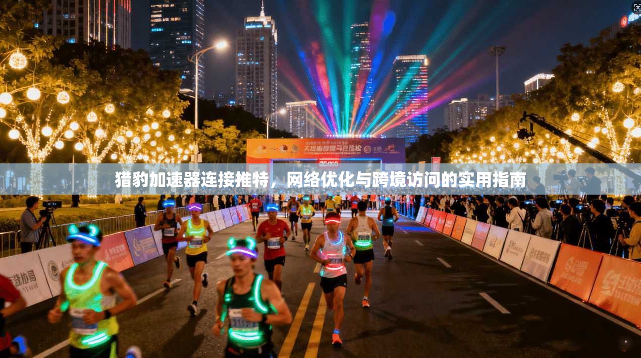 猎豹加速器连接推特，网络优化与跨境访问的实用指南