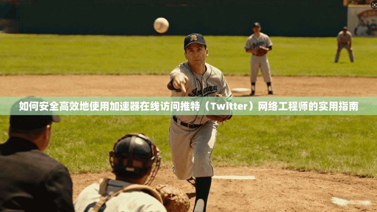 如何安全高效地使用加速器在线访问推特（Twitter）网络工程师的实用指南