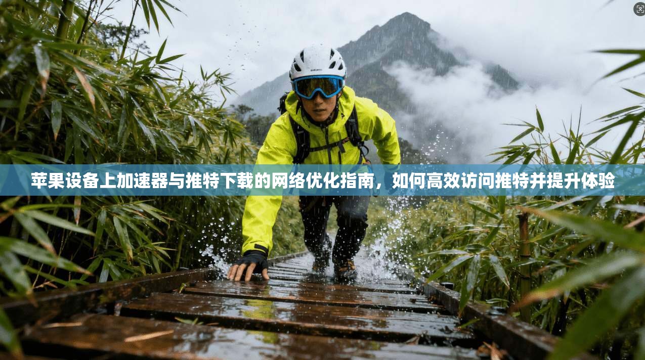 苹果设备上加速器与推特下载的网络优化指南，如何高效访问推特并提升体验