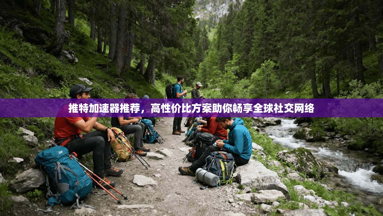 推特加速器推荐，高性价比方案助你畅享全球社交网络