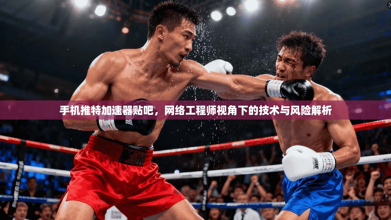 手机推特加速器贴吧,网络工程师视角下的技术与风险解析