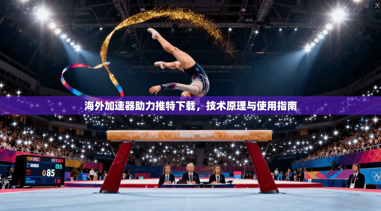 海外加速器助力推特下载，技术原理与使用指南