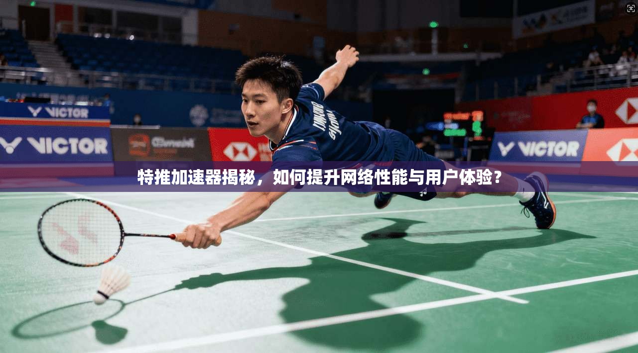 特推加速器揭秘，如何提升网络性能与用户体验？
